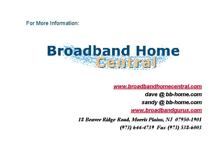 For More Information: www. broadbandhomecentral. com dave @ bb-home. com sandy @ bb-home. com