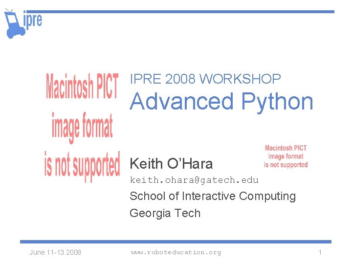 IPRE 2008 WORKSHOP Advanced Python Keith O’Hara keith. ohara@gatech. edu School of Interactive Computing