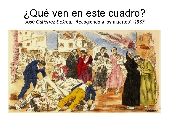 ¿Qué ven en este cuadro? José Gutiérrez Solana, “Recogiendo a los muertos”, 1937 