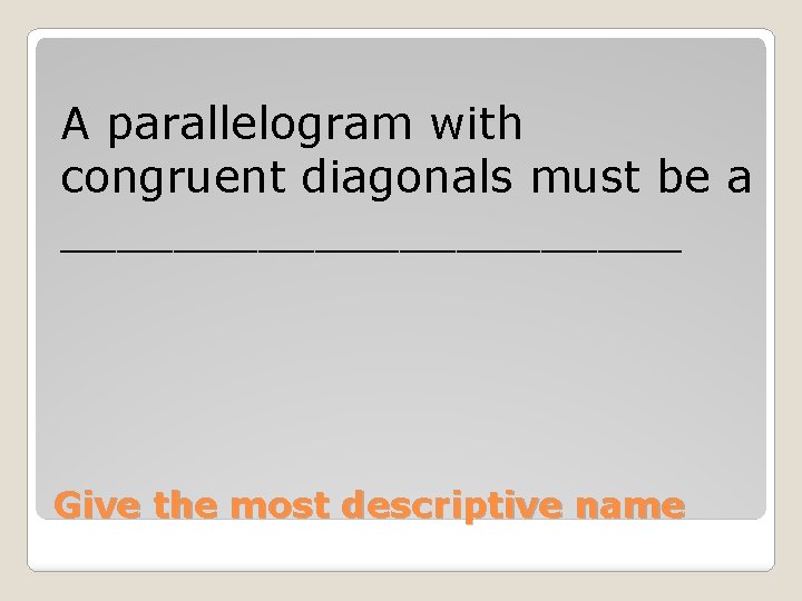 A parallelogram with congruent diagonals must be a ___________ Give the most descriptive name