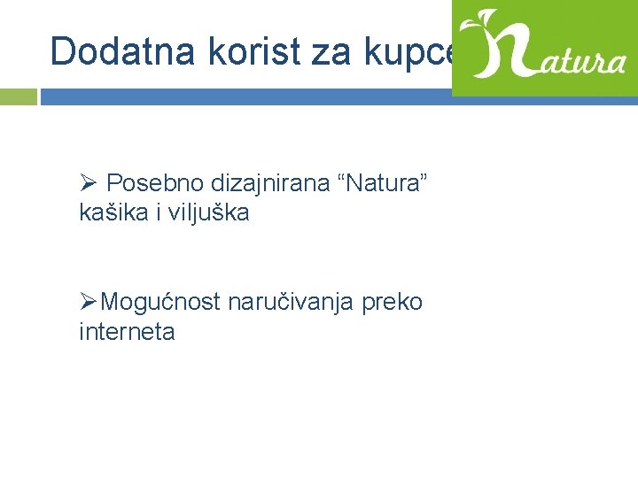 Dodatna korist za kupce Ø Posebno dizajnirana “Natura” kašika i viljuška ØMogućnost naručivanja preko