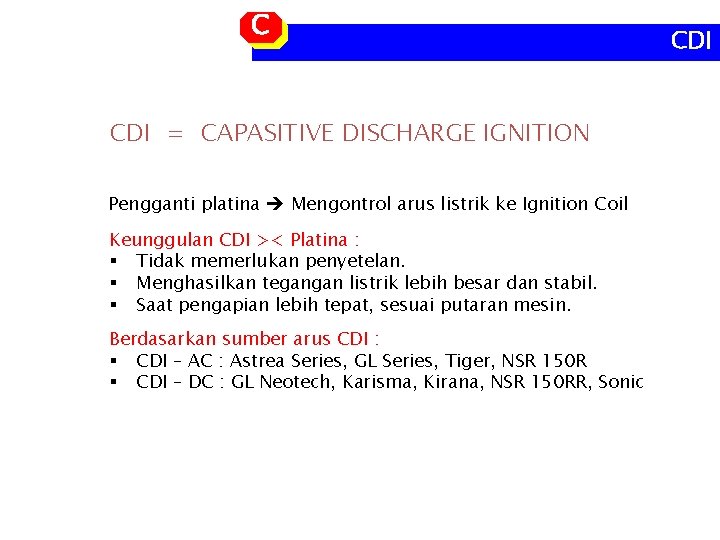 C CDI = CAPASITIVE DISCHARGE IGNITION Pengganti platina Mengontrol arus listrik ke Ignition Coil