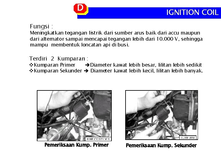 D IGNITION COIL Fungsi : Meningkatkan tegangan listrik dari sumber arus baik dari accu