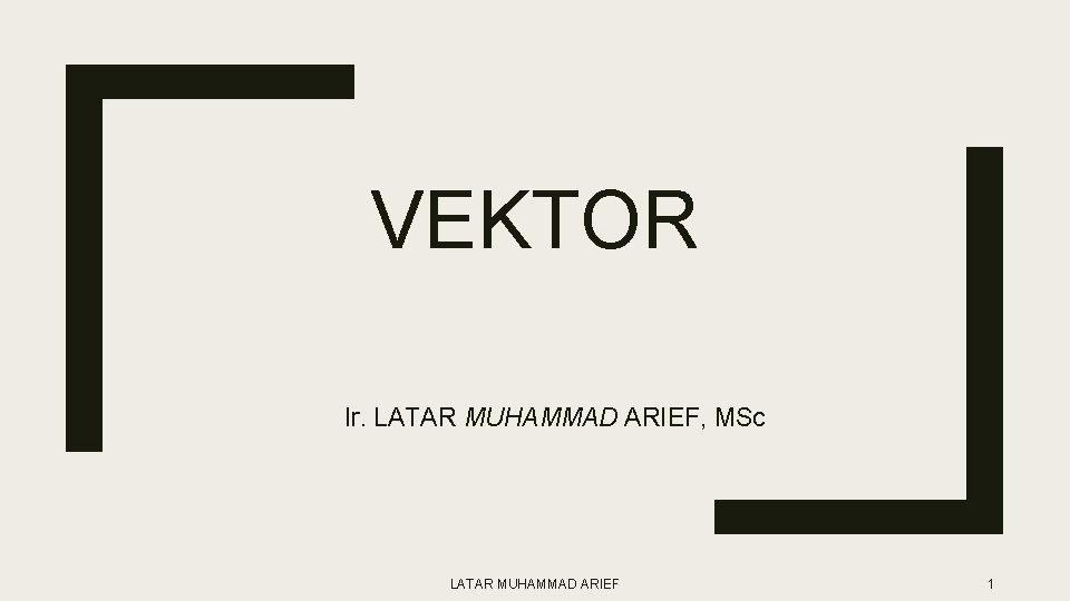 VEKTOR Ir. LATAR MUHAMMAD ARIEF, MSc LATAR MUHAMMAD ARIEF 1 