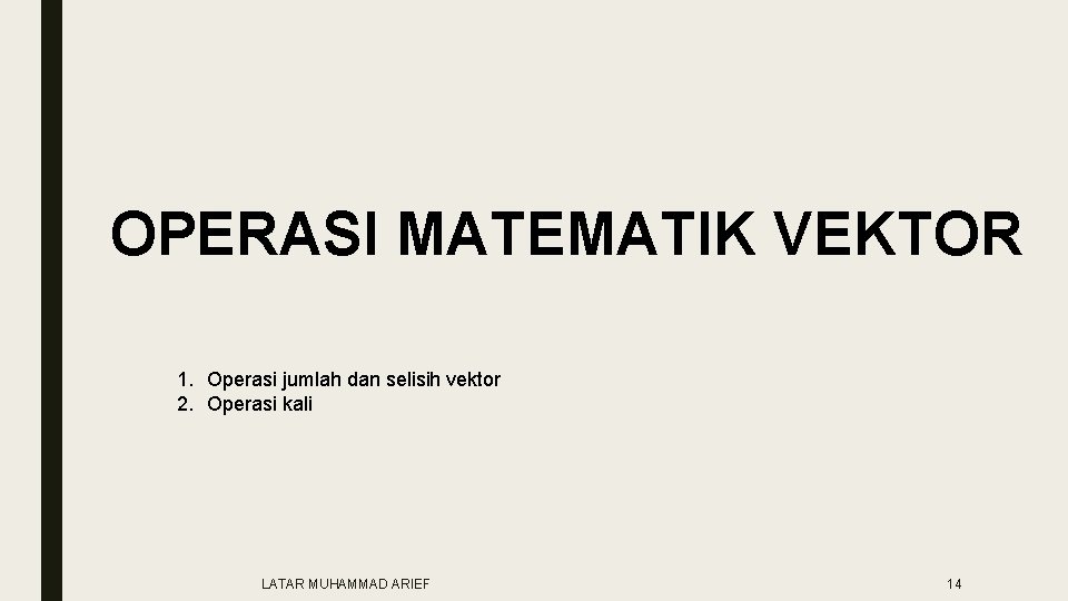 OPERASI MATEMATIK VEKTOR 1. Operasi jumlah dan selisih vektor 2. Operasi kali LATAR MUHAMMAD