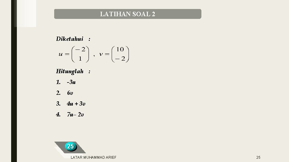 LATIHAN SOAL 2 Diketahui : Hitunglah : 1. -3 u 2. 6 v 3.