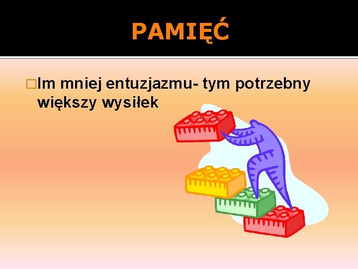 PAMIĘĆ �Im mniej entuzjazmu- tym potrzebny większy wysiłek 