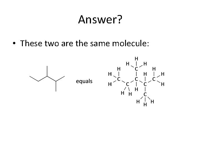Answer? • These two are the same molecule: 
