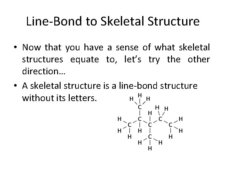Line-Bond to Skeletal Structure • Now that you have a sense of what skeletal