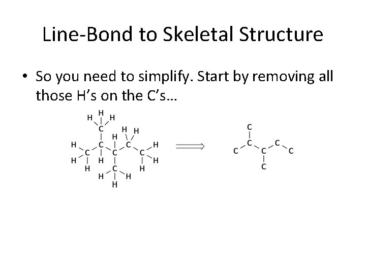 Line-Bond to Skeletal Structure • So you need to simplify. Start by removing all