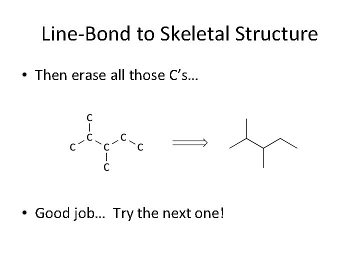 Line-Bond to Skeletal Structure • Then erase all those C’s… • Good job… Try