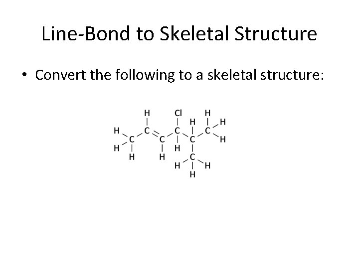 Line-Bond to Skeletal Structure • Convert the following to a skeletal structure: 