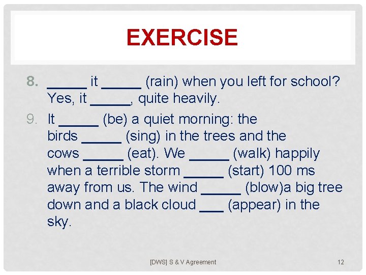 EXERCISE 8. _____ it _____ (rain) when you left for school? Yes, it _____,