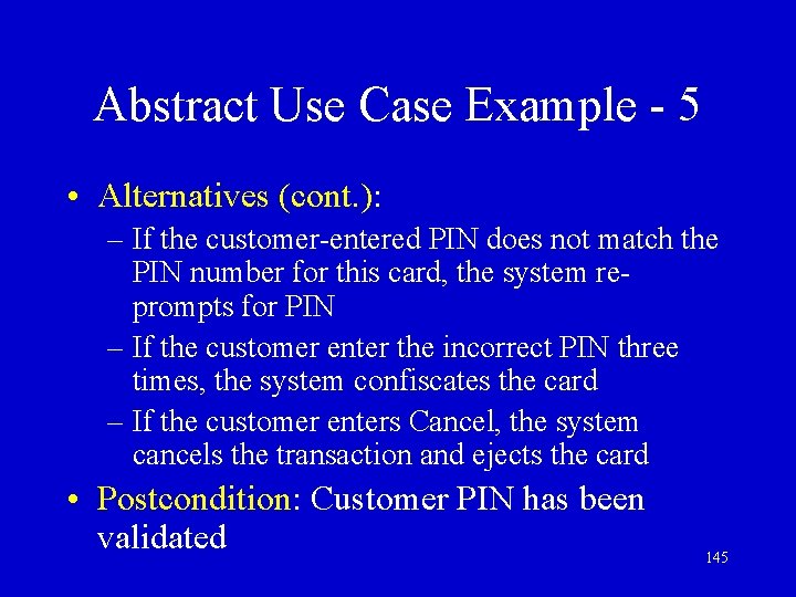 Abstract Use Case Example - 5 • Alternatives (cont. ): – If the customer-entered