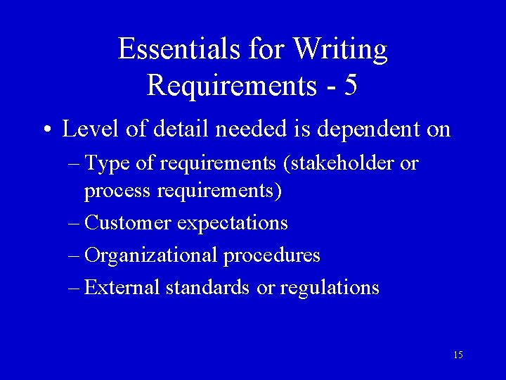 Essentials for Writing Requirements - 5 • Level of detail needed is dependent on