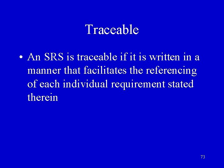 Traceable • An SRS is traceable if it is written in a manner that