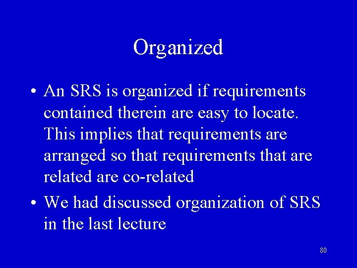 Organized • An SRS is organized if requirements contained therein are easy to locate.