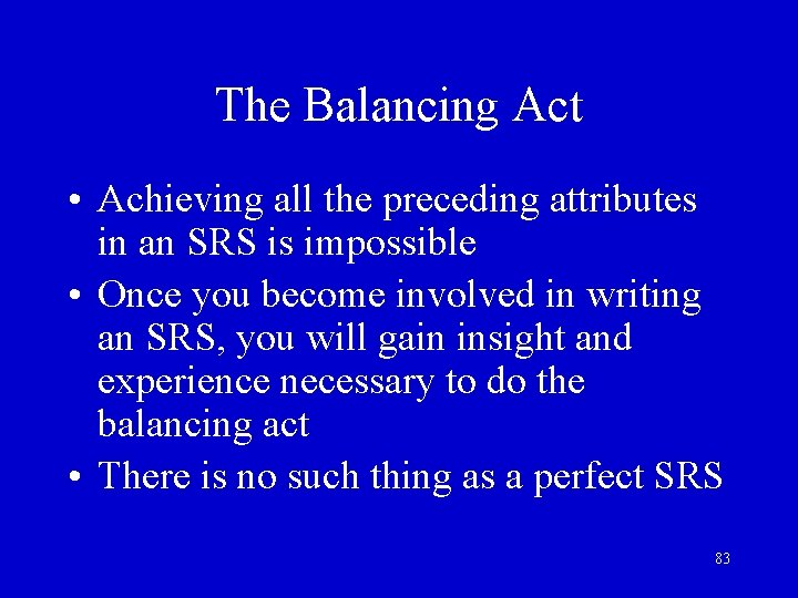 The Balancing Act • Achieving all the preceding attributes in an SRS is impossible