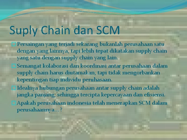 Suply Chain dan SCM �Persaingan yang terjadi sekarang bukanlah perusahaan satu dengan yang lainnya,