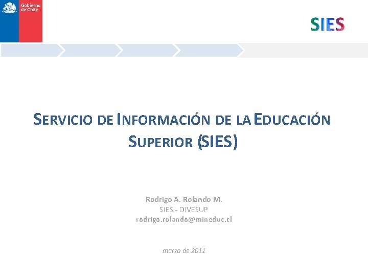 SERVICIO DE INFORMACIÓN DE LA EDUCACIÓN SUPERIOR (SIES) Rodrigo A. Rolando M. SIES -