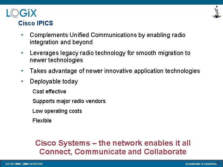 Cisco IPICS • Complements Unified Communications by enabling radio integration and beyond • Leverages