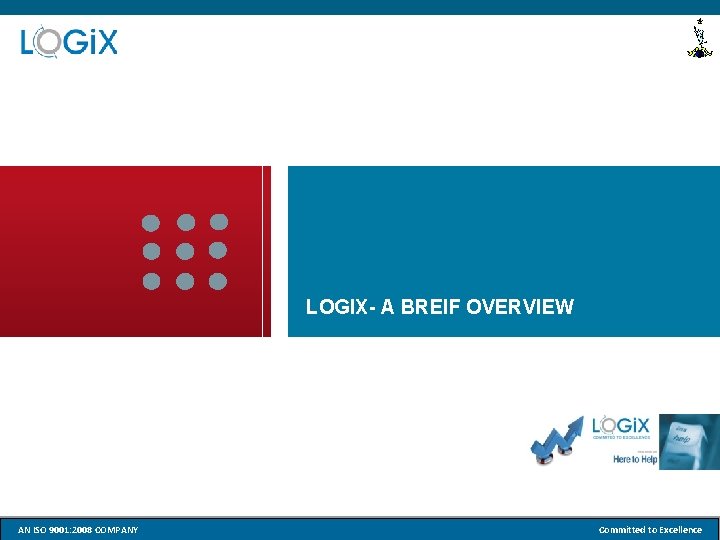 LOGIX- A BREIF OVERVIEW AN ISO 9001: 2008 CONFIDENDIAL COMPANY Committed to Excellence 3