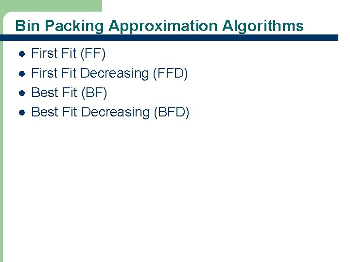 Bin Packing Approximation Algorithms l l First Fit (FF) First Fit Decreasing (FFD) Best