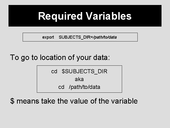 Required Variables export SUBJECTS_DIR=/path/to/data To go to location of your data: cd $SUBJECTS_DIR aka
