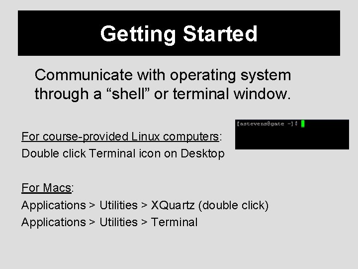 Getting Started Communicate with operating system through a “shell” or terminal window. For course-provided