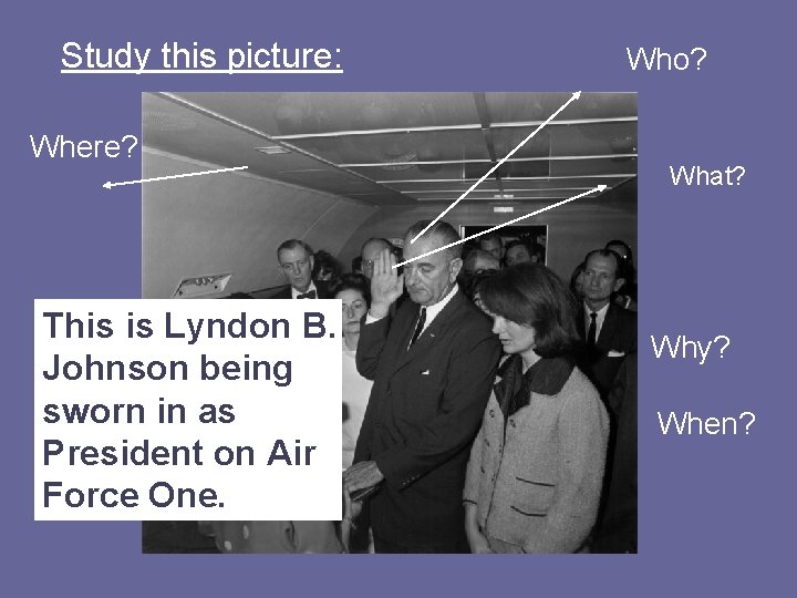 Study this picture: Where? This is Lyndon B. Johnson being sworn in as President