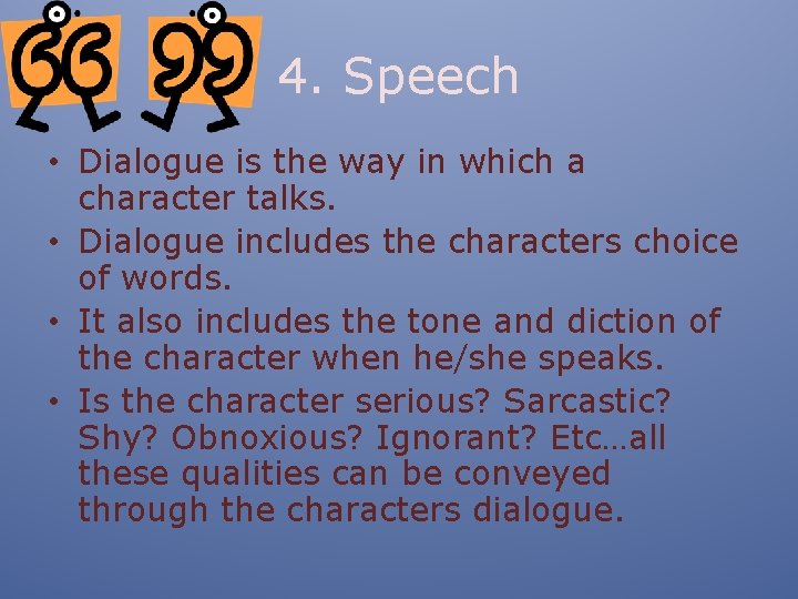 4. Speech • Dialogue is the way in which a character talks. • Dialogue