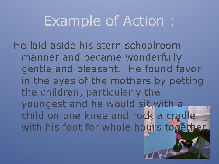 Example of Action : He laid aside his stern schoolroom manner and became wonderfully