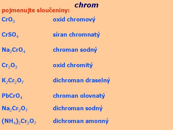 pojmenujte sloučeniny: chrom Cr. O 3 oxid chromový Cr. SO 4 síran chromnatý Na