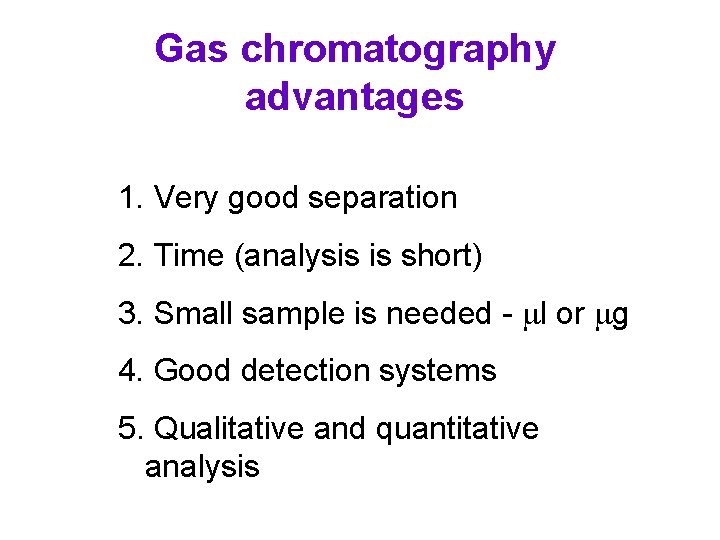 Gas chromatography advantages 1. Very good separation 2. Time (analysis is short) 3. Small