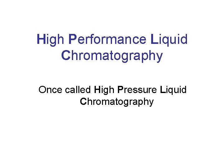High Performance Liquid Chromatography Once called High Pressure Liquid Chromatography 