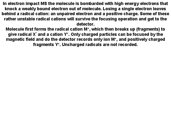In electron impact MS the molecule is bombarded with high energy electrons that knock