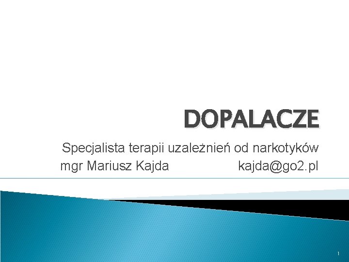 DOPALACZE Specjalista terapii uzależnień od narkotyków mgr Mariusz Kajda kajda@go 2. pl 1 