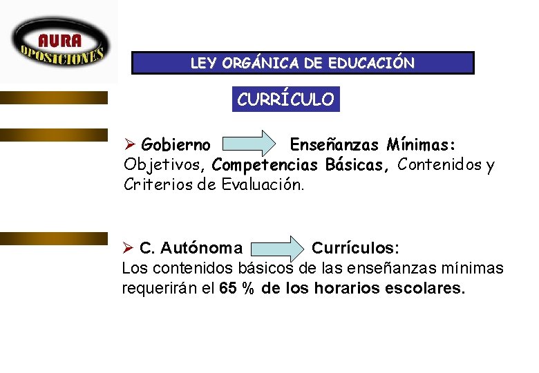 LEY ORGÁNICA DE EDUCACIÓN CURRÍCULO Ø Gobierno Enseñanzas Mínimas: Objetivos, Competencias Básicas, Contenidos y