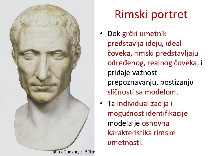 Rimski portret • Dok grčki umetnik predstavlja ideju, ideal čoveka, rimski predstavljaju određenog, realnog
