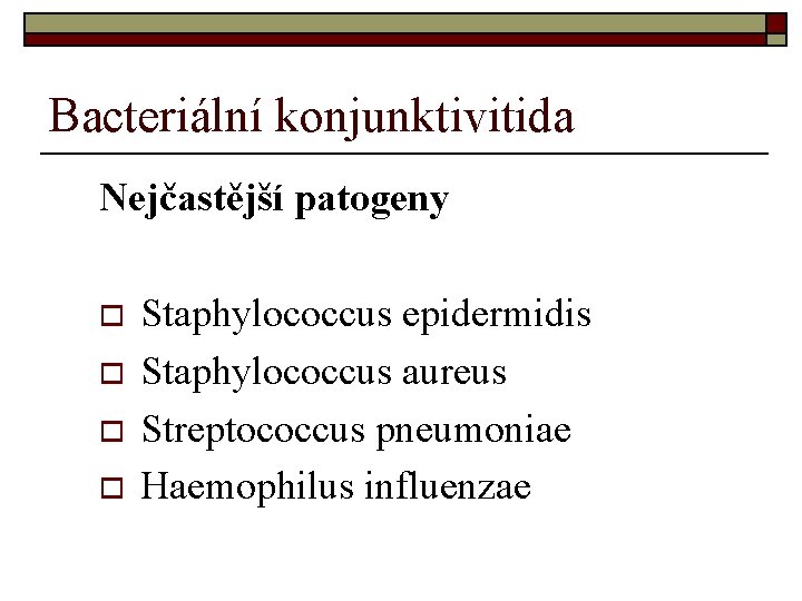 Bacteriální konjunktivitida Nejčastější patogeny o o Staphylococcus epidermidis Staphylococcus aureus Streptococcus pneumoniae Haemophilus influenzae Bacteriální konjunktivitida Nejčastější patogeny o o Staphylococcus epidermidis Staphylococcus aureus Streptococcus pneumoniae Haemophilus influenzae