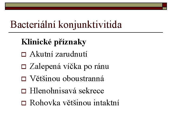 Bacteriální konjunktivitida Klinické příznaky o Akutní zarudnutí o Zalepená víčka po ránu o Většinou Bacteriální konjunktivitida Klinické příznaky o Akutní zarudnutí o Zalepená víčka po ránu o Většinou