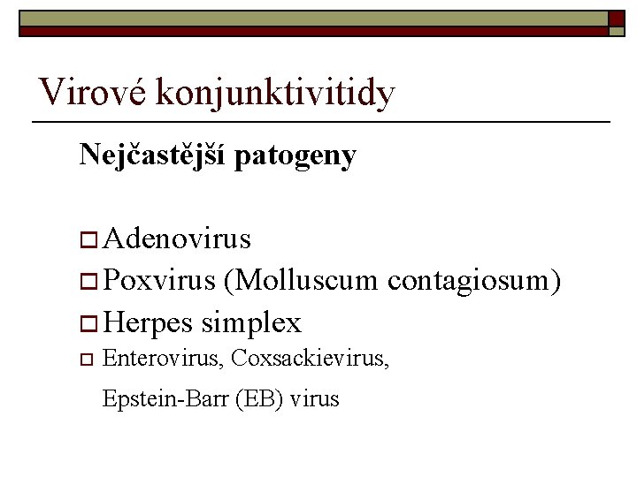 Virové konjunktivitidy Nejčastější patogeny o Adenovirus o Poxvirus (Molluscum contagiosum) o Herpes simplex o Virové konjunktivitidy Nejčastější patogeny o Adenovirus o Poxvirus (Molluscum contagiosum) o Herpes simplex o