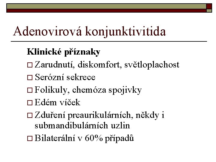 Adenovirová konjunktivitida Klinické příznaky o Zarudnutí, diskomfort, světloplachost o Serózní sekrece o Folikuly, chemóza Adenovirová konjunktivitida Klinické příznaky o Zarudnutí, diskomfort, světloplachost o Serózní sekrece o Folikuly, chemóza