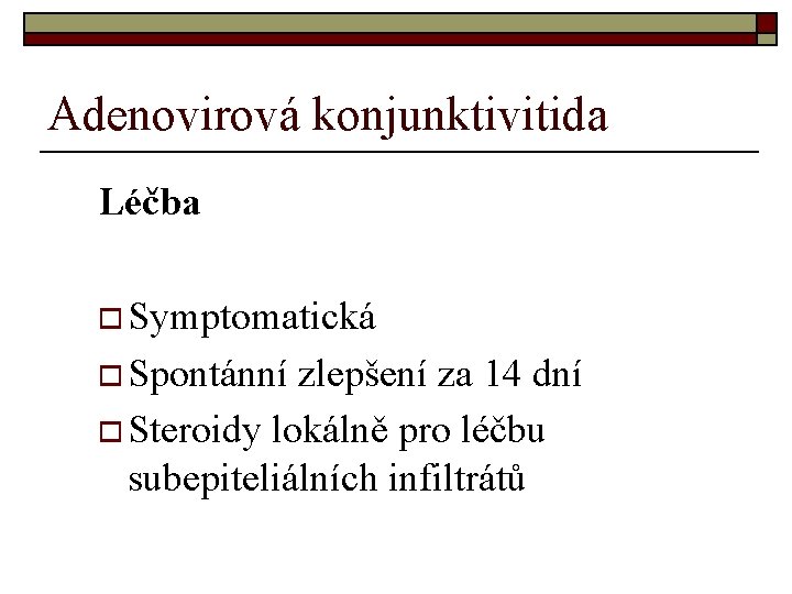 Adenovirová konjunktivitida Léčba o Symptomatická o Spontánní zlepšení za 14 dní o Steroidy lokálně Adenovirová konjunktivitida Léčba o Symptomatická o Spontánní zlepšení za 14 dní o Steroidy lokálně