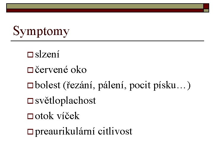 Symptomy o slzení o červené oko o bolest (řezání, pálení, pocit písku…) o světloplachost Symptomy o slzení o červené oko o bolest (řezání, pálení, pocit písku…) o světloplachost