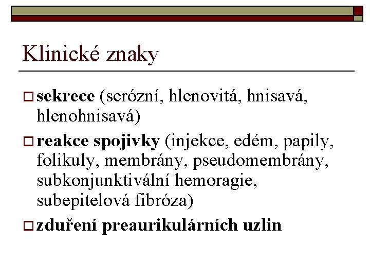 Klinické znaky o sekrece (serózní, hlenovitá, hnisavá, hlenohnisavá) o reakce spojivky (injekce, edém, papily, Klinické znaky o sekrece (serózní, hlenovitá, hnisavá, hlenohnisavá) o reakce spojivky (injekce, edém, papily,