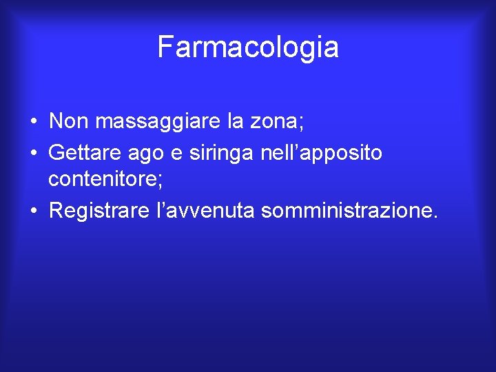 Farmacologia • Non massaggiare la zona; • Gettare ago e siringa nell’apposito contenitore; •