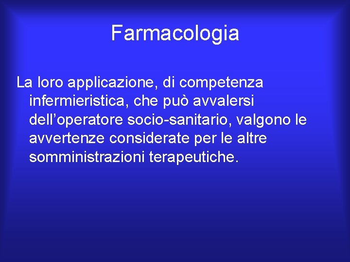 Farmacologia La loro applicazione, di competenza infermieristica, che può avvalersi dell’operatore socio-sanitario, valgono le