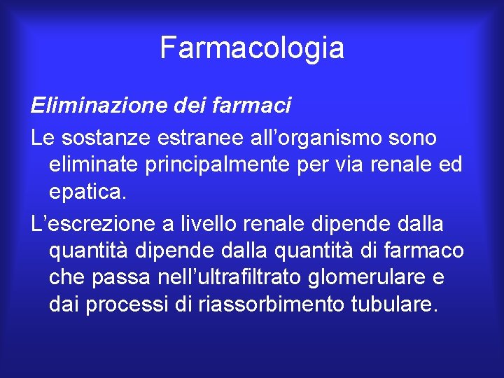 Farmacologia Eliminazione dei farmaci Le sostanze estranee all’organismo sono eliminate principalmente per via renale Farmacologia Eliminazione dei farmaci Le sostanze estranee all’organismo sono eliminate principalmente per via renale