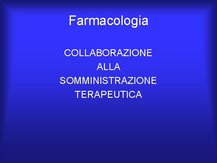 Farmacologia COLLABORAZIONE ALLA SOMMINISTRAZIONE TERAPEUTICA Farmacologia COLLABORAZIONE ALLA SOMMINISTRAZIONE TERAPEUTICA